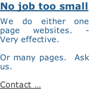 No job too small  We do either one page websites. - Very effective.    Or many pages.  Ask us.    Contact …